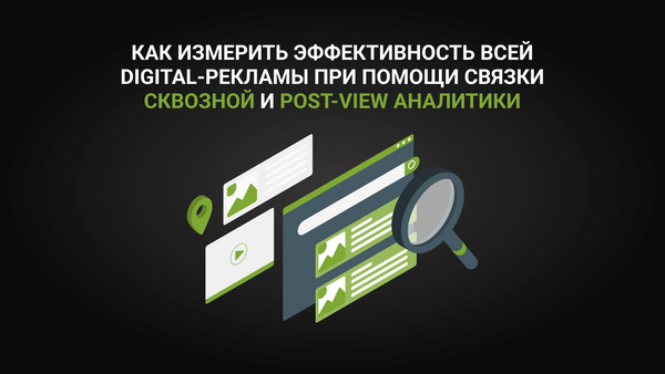 Как измерить эффективность всей digital-рекламы при помощи связки сквозной и post-view аналитики
